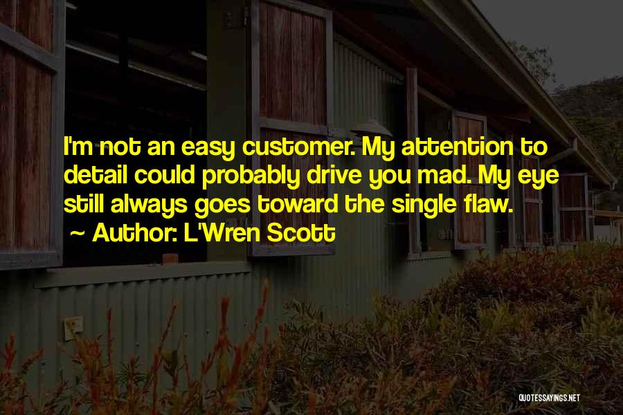 L'Wren Scott Quotes: I'm Not An Easy Customer. My Attention To Detail Could Probably Drive You Mad. My Eye Still Always Goes Toward