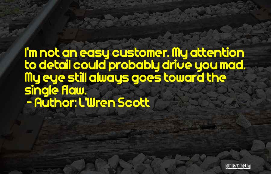 L'Wren Scott Quotes: I'm Not An Easy Customer. My Attention To Detail Could Probably Drive You Mad. My Eye Still Always Goes Toward