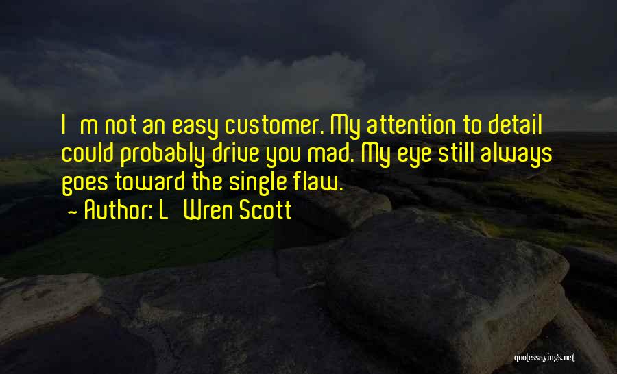 L'Wren Scott Quotes: I'm Not An Easy Customer. My Attention To Detail Could Probably Drive You Mad. My Eye Still Always Goes Toward