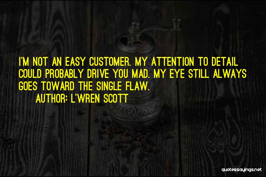 L'Wren Scott Quotes: I'm Not An Easy Customer. My Attention To Detail Could Probably Drive You Mad. My Eye Still Always Goes Toward