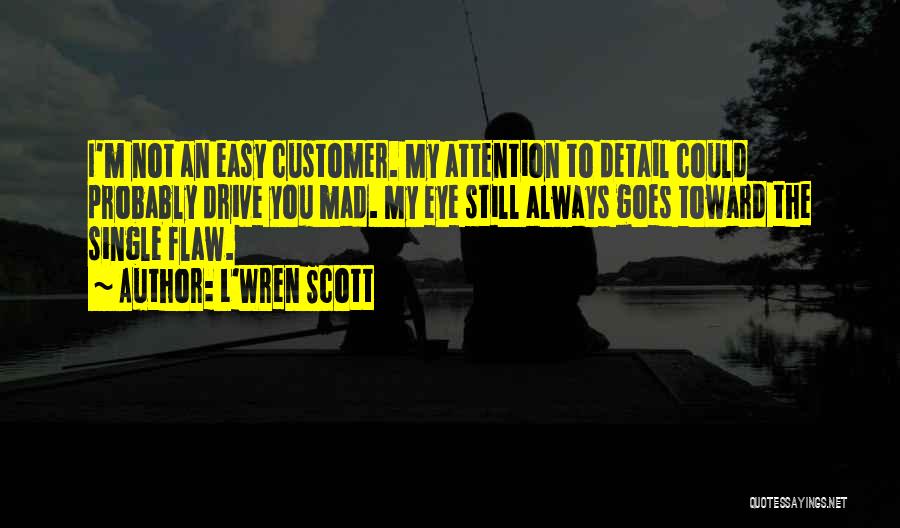 L'Wren Scott Quotes: I'm Not An Easy Customer. My Attention To Detail Could Probably Drive You Mad. My Eye Still Always Goes Toward