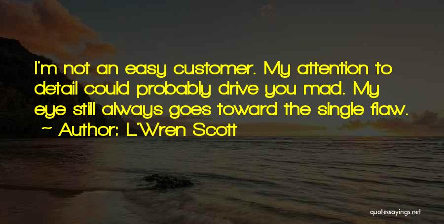 L'Wren Scott Quotes: I'm Not An Easy Customer. My Attention To Detail Could Probably Drive You Mad. My Eye Still Always Goes Toward