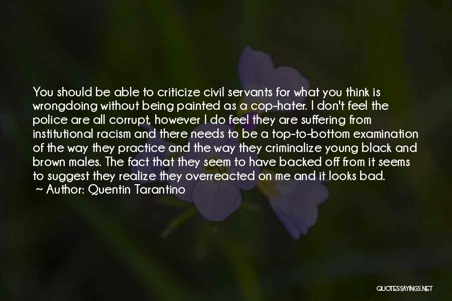 Quentin Tarantino Quotes: You Should Be Able To Criticize Civil Servants For What You Think Is Wrongdoing Without Being Painted As A Cop-hater.