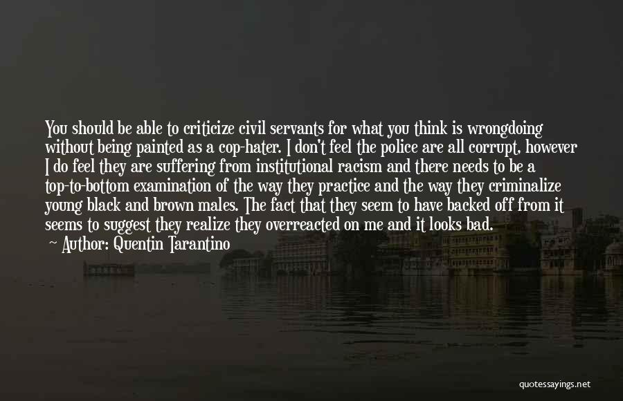 Quentin Tarantino Quotes: You Should Be Able To Criticize Civil Servants For What You Think Is Wrongdoing Without Being Painted As A Cop-hater.