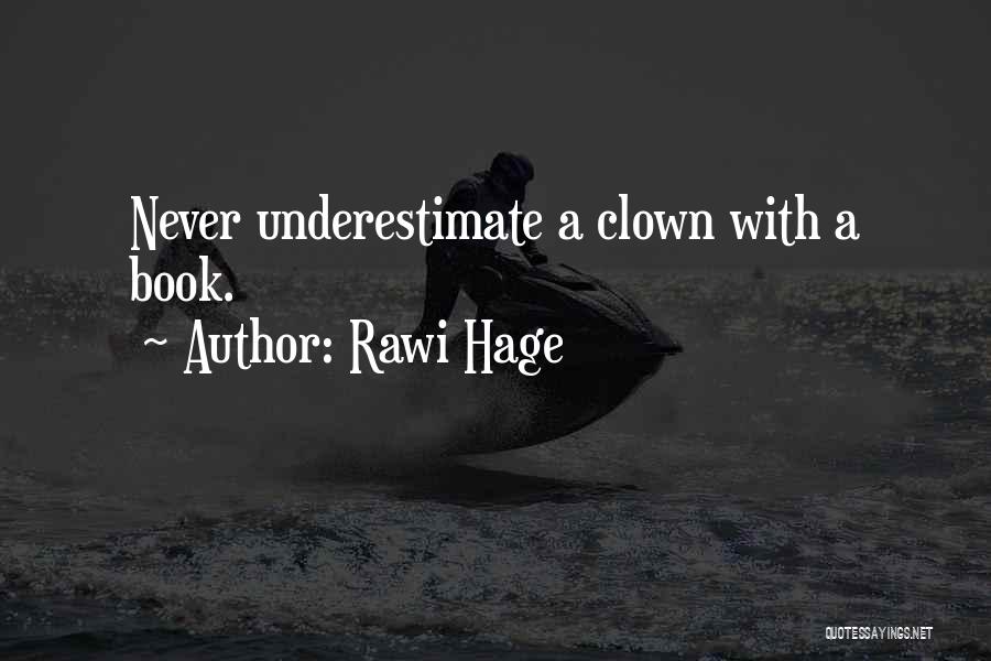 Rawi Hage Quotes: Never Underestimate A Clown With A Book.