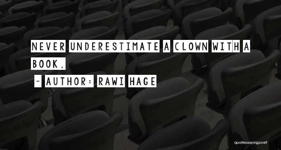 Rawi Hage Quotes: Never Underestimate A Clown With A Book.