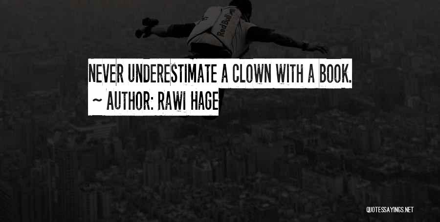 Rawi Hage Quotes: Never Underestimate A Clown With A Book.