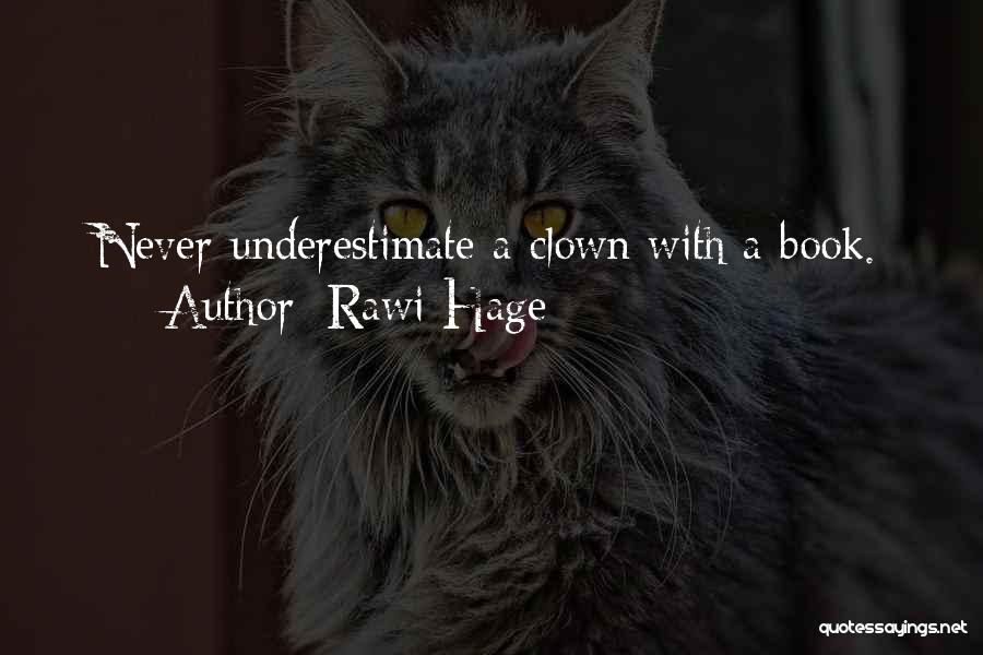 Rawi Hage Quotes: Never Underestimate A Clown With A Book.