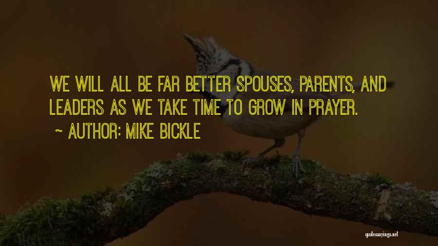 Mike Bickle Quotes: We Will All Be Far Better Spouses, Parents, And Leaders As We Take Time To Grow In Prayer.