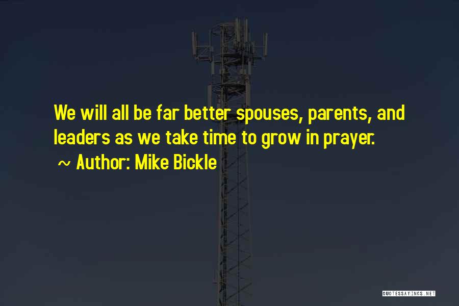 Mike Bickle Quotes: We Will All Be Far Better Spouses, Parents, And Leaders As We Take Time To Grow In Prayer.