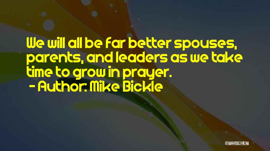 Mike Bickle Quotes: We Will All Be Far Better Spouses, Parents, And Leaders As We Take Time To Grow In Prayer.