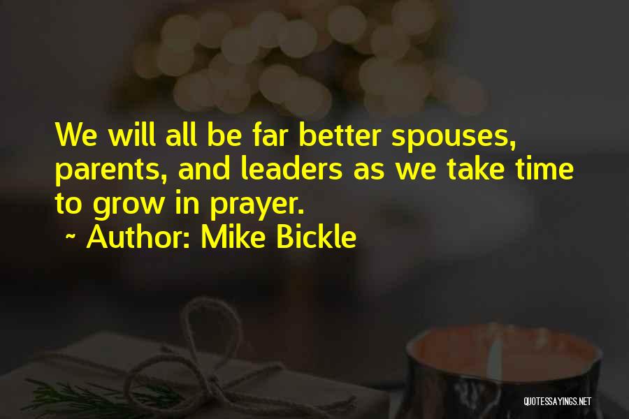 Mike Bickle Quotes: We Will All Be Far Better Spouses, Parents, And Leaders As We Take Time To Grow In Prayer.