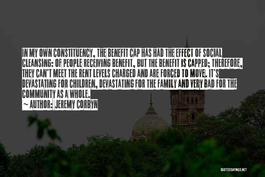 Jeremy Corbyn Quotes: In My Own Constituency, The Benefit Cap Has Had The Effect Of Social Cleansing: Of People Receiving Benefit, But The