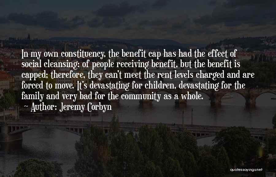 Jeremy Corbyn Quotes: In My Own Constituency, The Benefit Cap Has Had The Effect Of Social Cleansing: Of People Receiving Benefit, But The