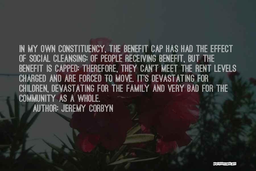 Jeremy Corbyn Quotes: In My Own Constituency, The Benefit Cap Has Had The Effect Of Social Cleansing: Of People Receiving Benefit, But The