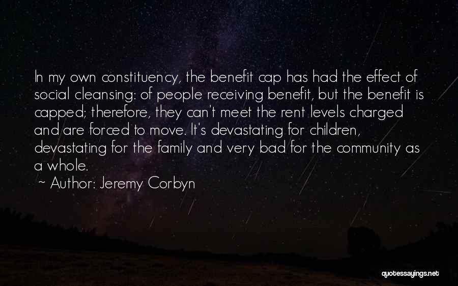 Jeremy Corbyn Quotes: In My Own Constituency, The Benefit Cap Has Had The Effect Of Social Cleansing: Of People Receiving Benefit, But The