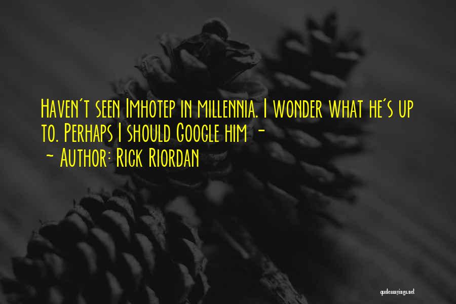 Rick Riordan Quotes: Haven't Seen Imhotep In Millennia. I Wonder What He's Up To. Perhaps I Should Google Him -