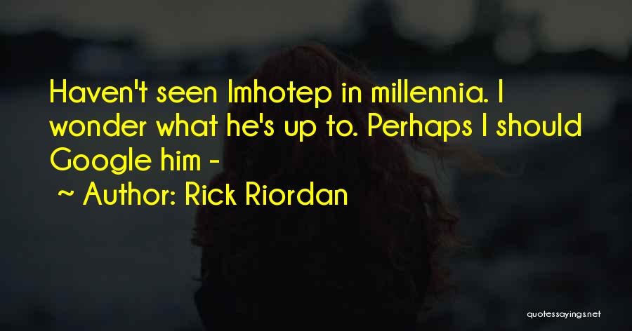 Rick Riordan Quotes: Haven't Seen Imhotep In Millennia. I Wonder What He's Up To. Perhaps I Should Google Him -