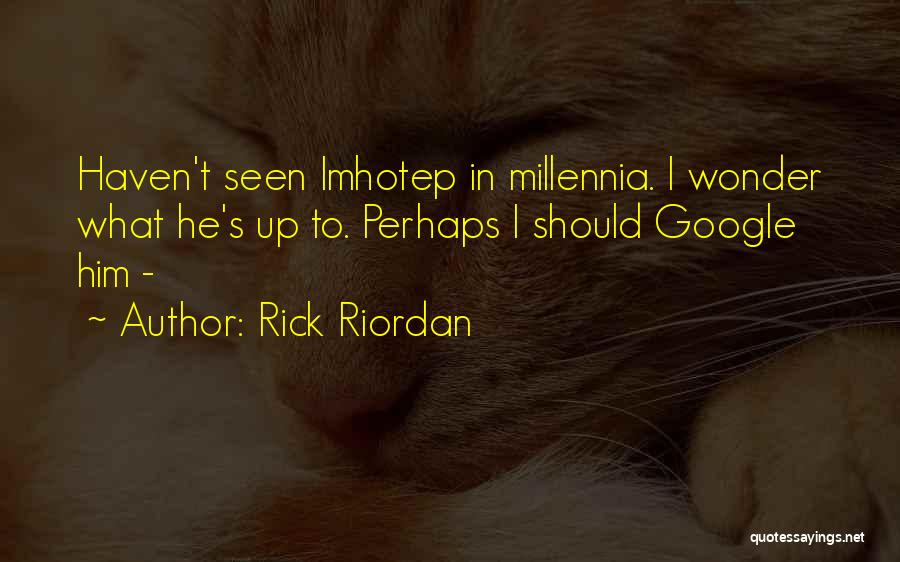 Rick Riordan Quotes: Haven't Seen Imhotep In Millennia. I Wonder What He's Up To. Perhaps I Should Google Him -