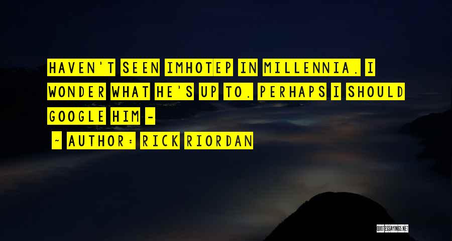 Rick Riordan Quotes: Haven't Seen Imhotep In Millennia. I Wonder What He's Up To. Perhaps I Should Google Him -