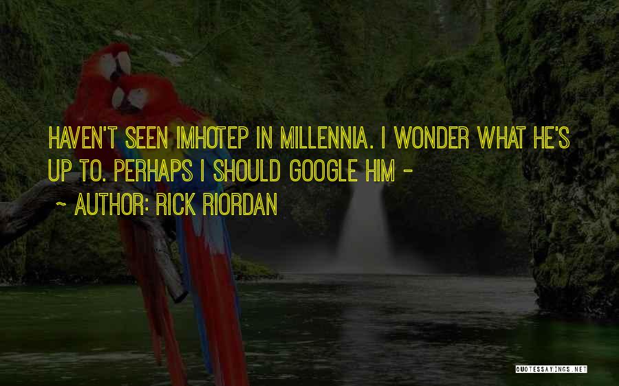 Rick Riordan Quotes: Haven't Seen Imhotep In Millennia. I Wonder What He's Up To. Perhaps I Should Google Him -