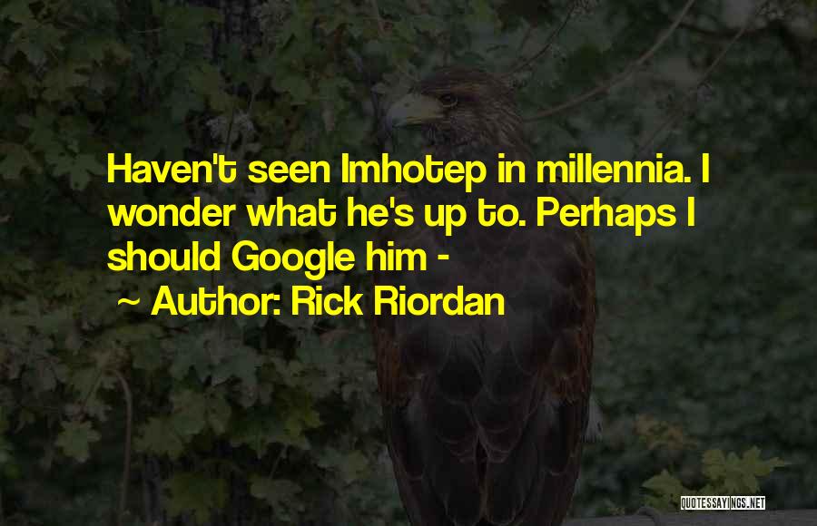 Rick Riordan Quotes: Haven't Seen Imhotep In Millennia. I Wonder What He's Up To. Perhaps I Should Google Him -