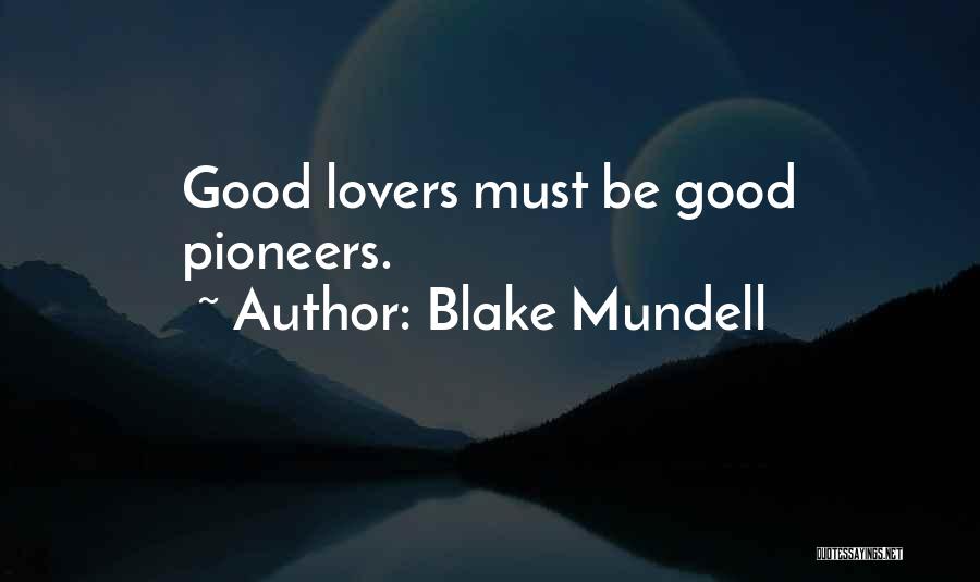 Blake Mundell Quotes: Good Lovers Must Be Good Pioneers.