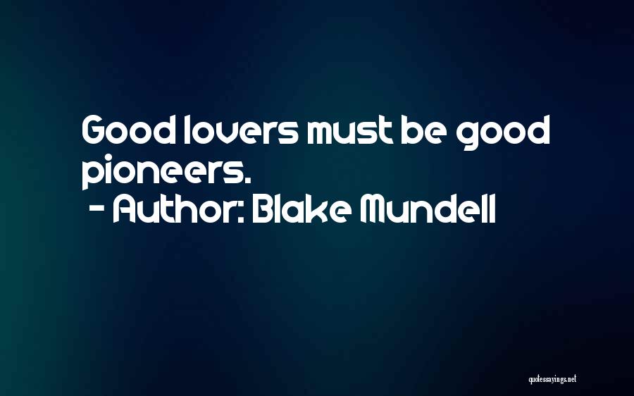 Blake Mundell Quotes: Good Lovers Must Be Good Pioneers.