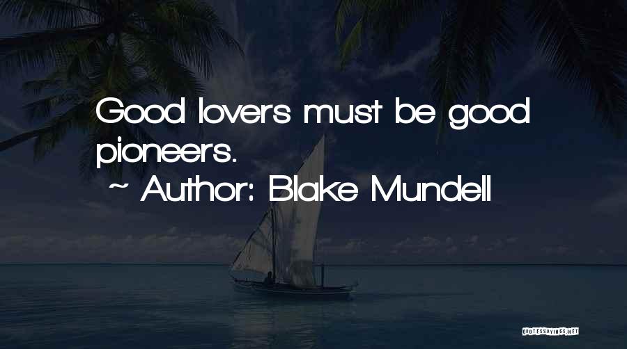 Blake Mundell Quotes: Good Lovers Must Be Good Pioneers.