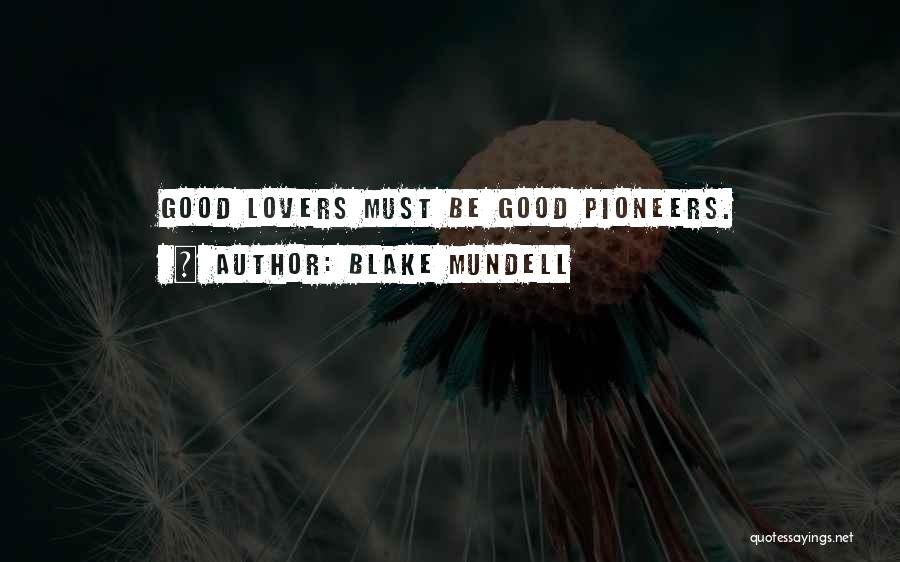 Blake Mundell Quotes: Good Lovers Must Be Good Pioneers.