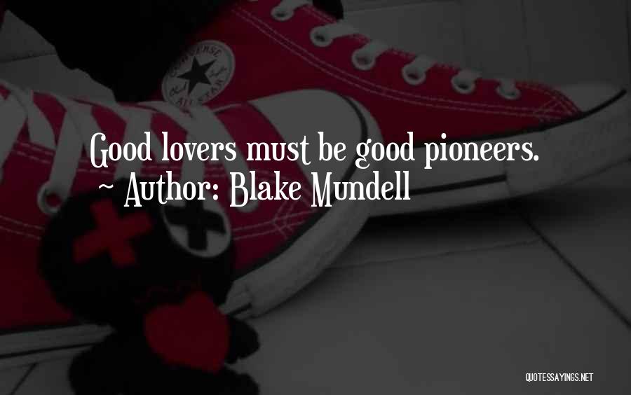 Blake Mundell Quotes: Good Lovers Must Be Good Pioneers.