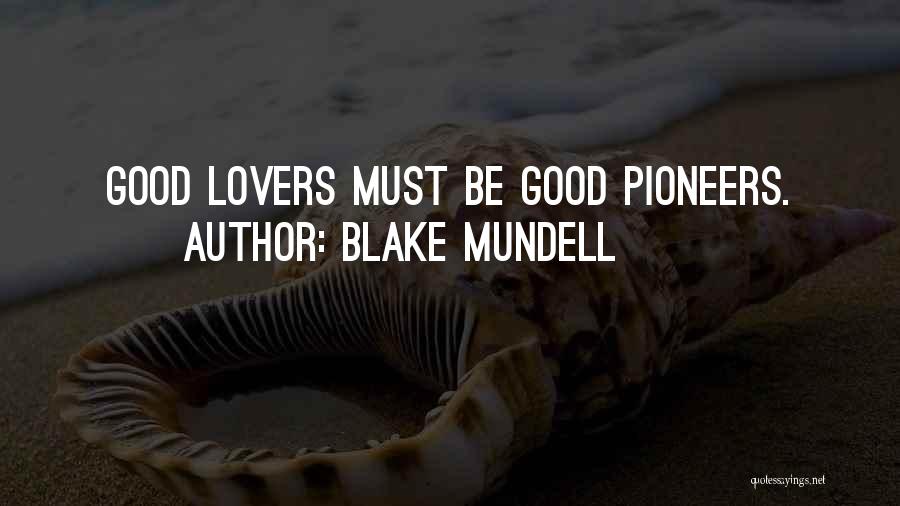Blake Mundell Quotes: Good Lovers Must Be Good Pioneers.