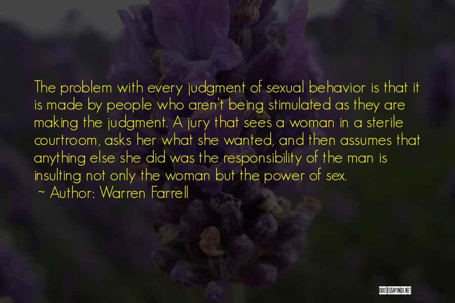 Warren Farrell Quotes: The Problem With Every Judgment Of Sexual Behavior Is That It Is Made By People Who Aren't Being Stimulated As