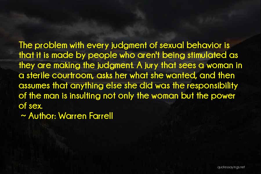 Warren Farrell Quotes: The Problem With Every Judgment Of Sexual Behavior Is That It Is Made By People Who Aren't Being Stimulated As