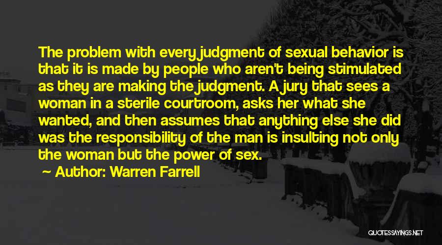 Warren Farrell Quotes: The Problem With Every Judgment Of Sexual Behavior Is That It Is Made By People Who Aren't Being Stimulated As