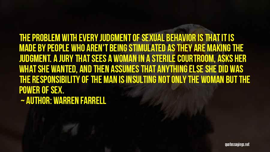 Warren Farrell Quotes: The Problem With Every Judgment Of Sexual Behavior Is That It Is Made By People Who Aren't Being Stimulated As