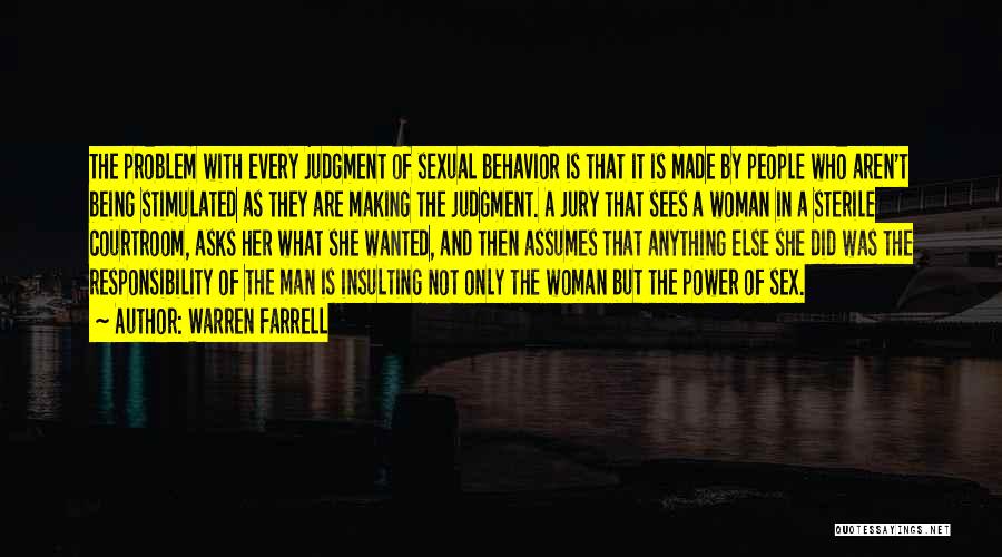 Warren Farrell Quotes: The Problem With Every Judgment Of Sexual Behavior Is That It Is Made By People Who Aren't Being Stimulated As