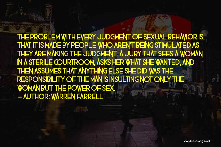 Warren Farrell Quotes: The Problem With Every Judgment Of Sexual Behavior Is That It Is Made By People Who Aren't Being Stimulated As