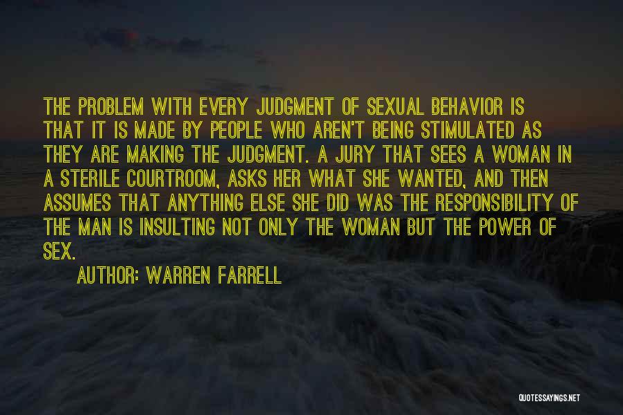 Warren Farrell Quotes: The Problem With Every Judgment Of Sexual Behavior Is That It Is Made By People Who Aren't Being Stimulated As