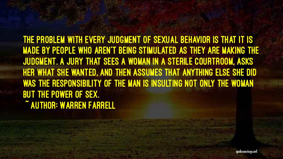 Warren Farrell Quotes: The Problem With Every Judgment Of Sexual Behavior Is That It Is Made By People Who Aren't Being Stimulated As