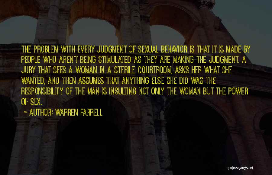 Warren Farrell Quotes: The Problem With Every Judgment Of Sexual Behavior Is That It Is Made By People Who Aren't Being Stimulated As