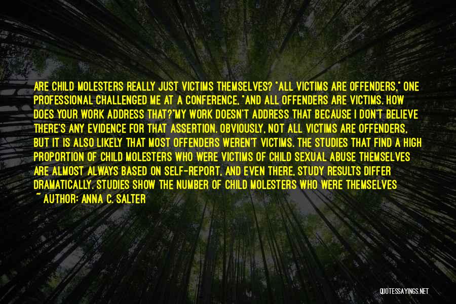 Anna C. Salter Quotes: Are Child Molesters Really Just Victims Themselves? All Victims Are Offenders, One Professional Challenged Me At A Conference, And All