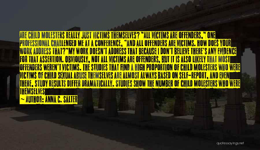 Anna C. Salter Quotes: Are Child Molesters Really Just Victims Themselves? All Victims Are Offenders, One Professional Challenged Me At A Conference, And All