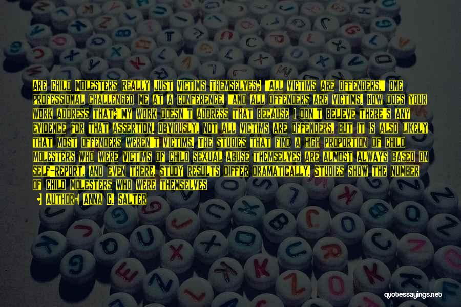 Anna C. Salter Quotes: Are Child Molesters Really Just Victims Themselves? All Victims Are Offenders, One Professional Challenged Me At A Conference, And All