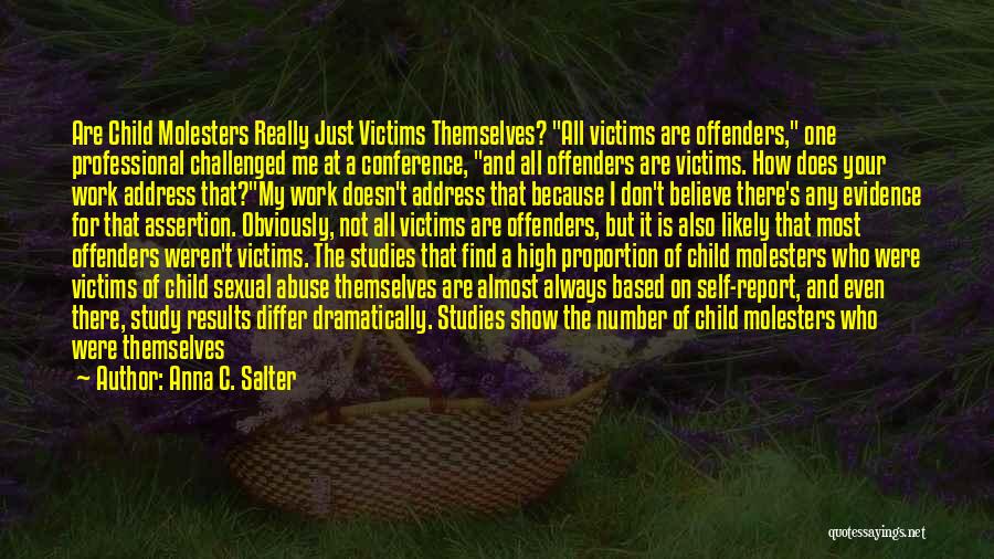 Anna C. Salter Quotes: Are Child Molesters Really Just Victims Themselves? All Victims Are Offenders, One Professional Challenged Me At A Conference, And All