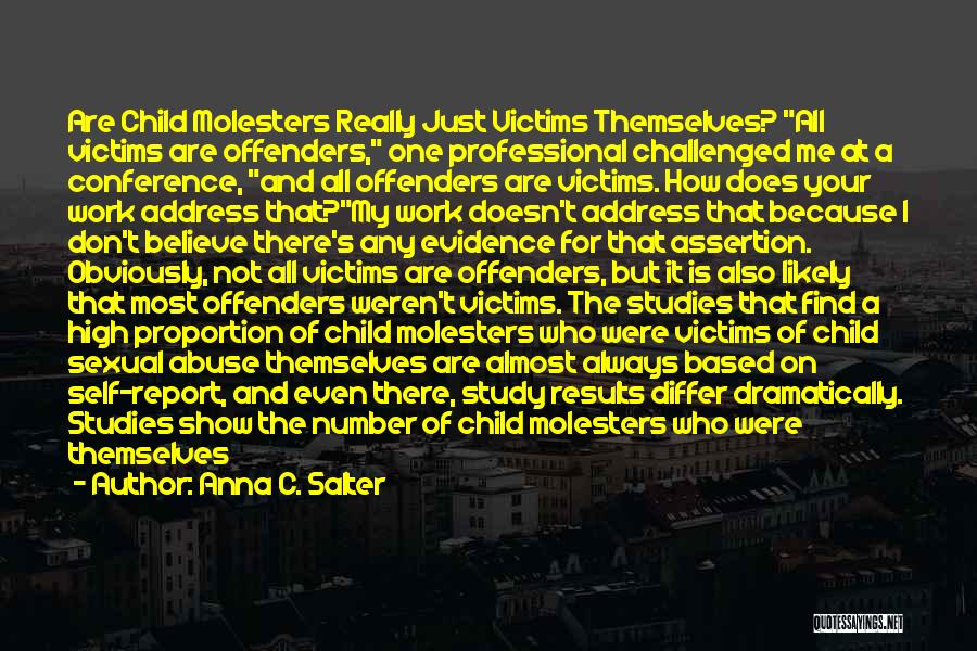Anna C. Salter Quotes: Are Child Molesters Really Just Victims Themselves? All Victims Are Offenders, One Professional Challenged Me At A Conference, And All
