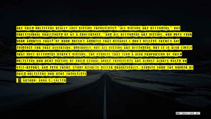 Anna C. Salter Quotes: Are Child Molesters Really Just Victims Themselves? All Victims Are Offenders, One Professional Challenged Me At A Conference, And All