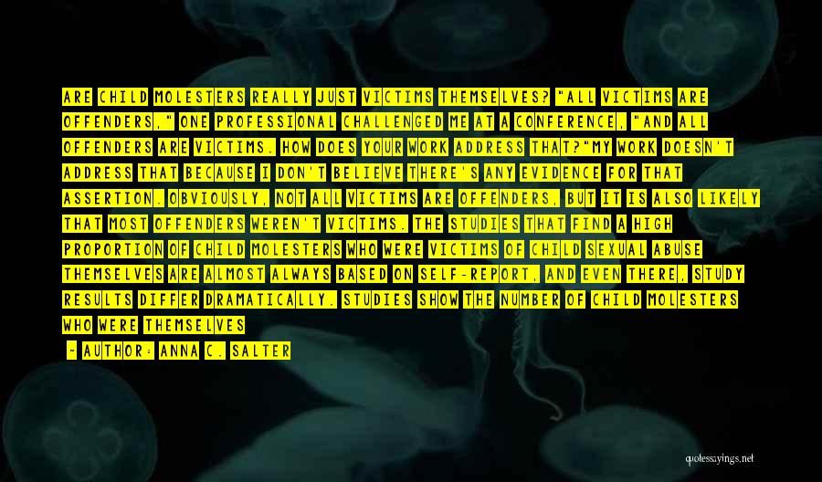 Anna C. Salter Quotes: Are Child Molesters Really Just Victims Themselves? All Victims Are Offenders, One Professional Challenged Me At A Conference, And All
