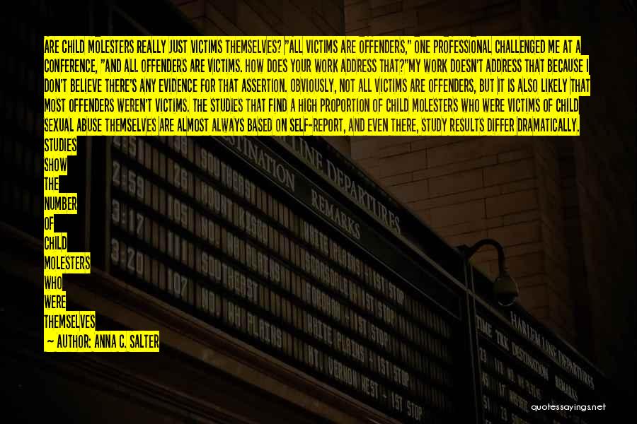 Anna C. Salter Quotes: Are Child Molesters Really Just Victims Themselves? All Victims Are Offenders, One Professional Challenged Me At A Conference, And All