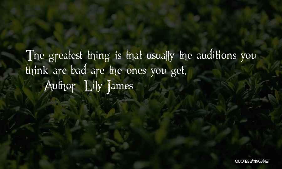 Lily James Quotes: The Greatest Thing Is That Usually The Auditions You Think Are Bad Are The Ones You Get.